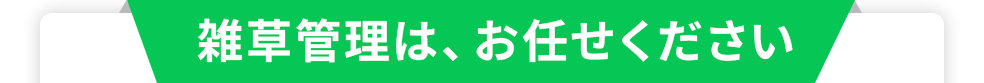 雑草管理は、お任せください